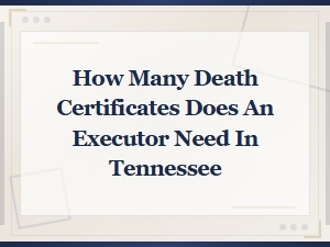 How Many Death Certificates Does an Executor Need in Tn