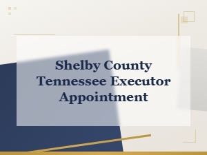 Executor Appointment in Shelby County, Tennessee