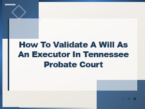 How to Validate a Will as an Executor in Tennessee